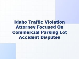 Idaho Attorney for Commercial Parking Lot Accidents