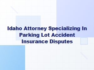 Idaho Attorney Resolving Parking Lot Accident Insurance Disputes