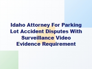Idaho Attorney for Parking Lot Accident Claims with Surveillance Video